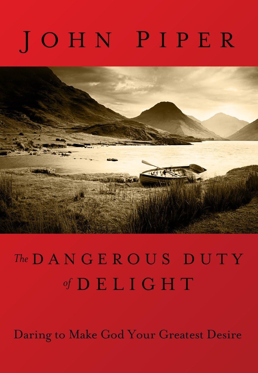 The Dangerous Duty of Delight: Daring to Make God Your Greatest Desire