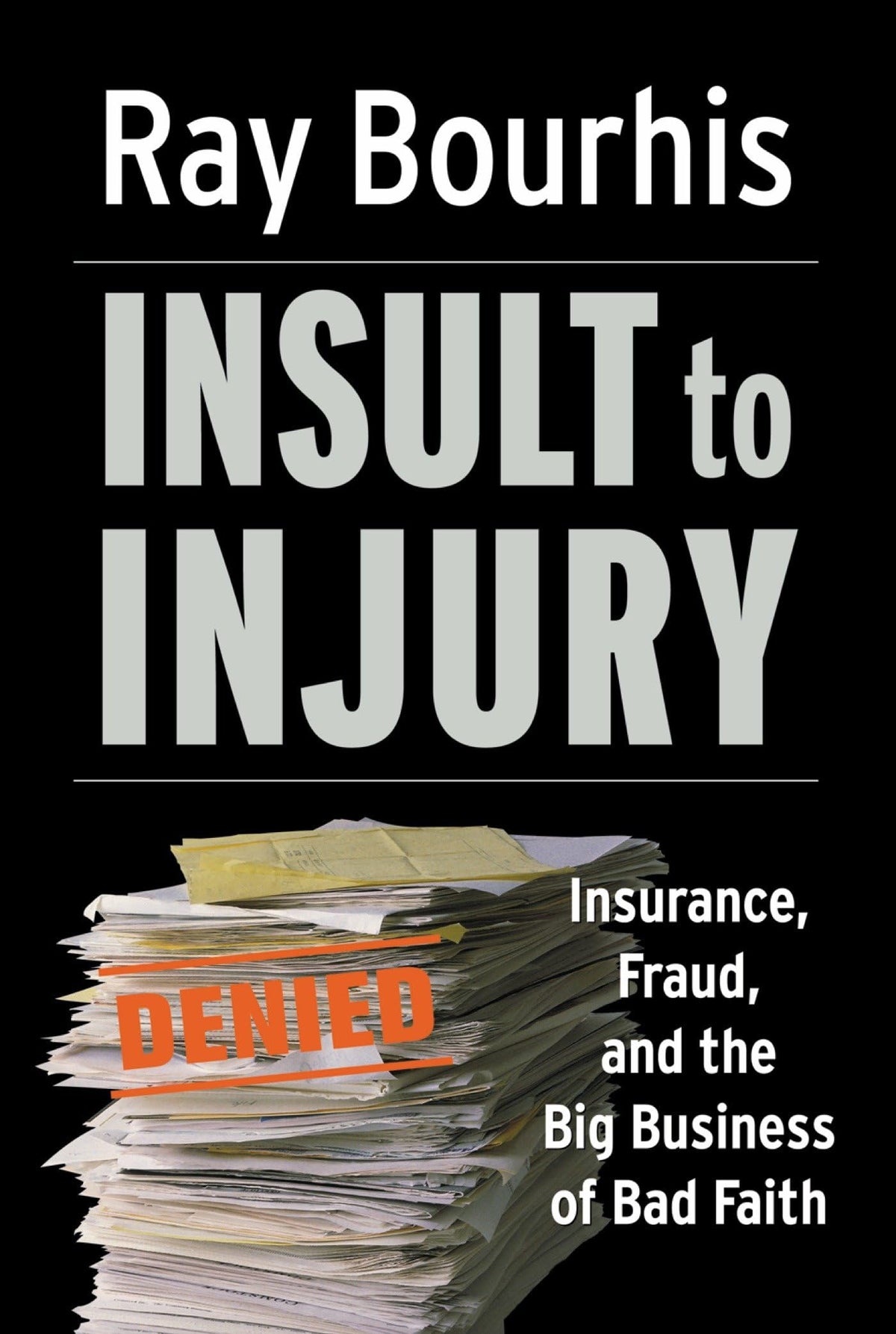 Insult to Injury: Insurance, Fraud, and the Big Business of Bad Faith (Bk Currents)