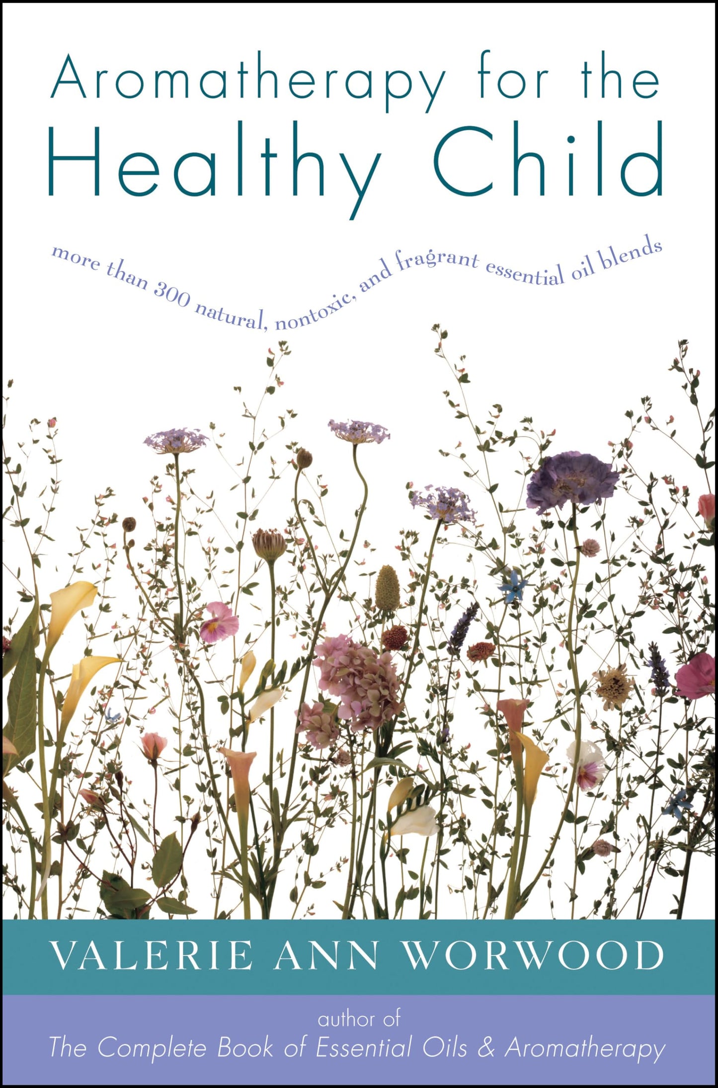 Aromatherapy for the Healthy Child: More Than 300 Natural, Nontoxic, and Fragrant Essential Oil Blends