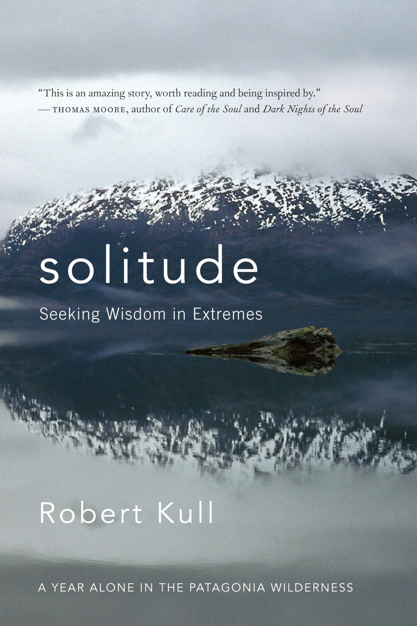Solitude: Seeking Wisdom in Extremes: A Year Alone in the Patagonia Wilderness