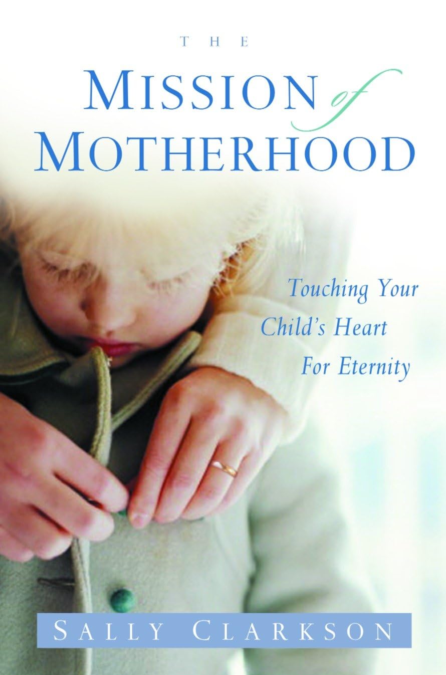 The Mission of Motherhood: Touching Your Child's Heart for Eternity - 5543