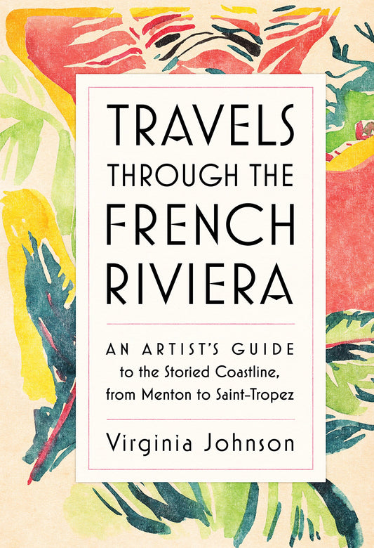 Travels Through the French Riviera: An Artist’s Guide to the Storied Coastline, from Menton to Saint-Tropez - 7607