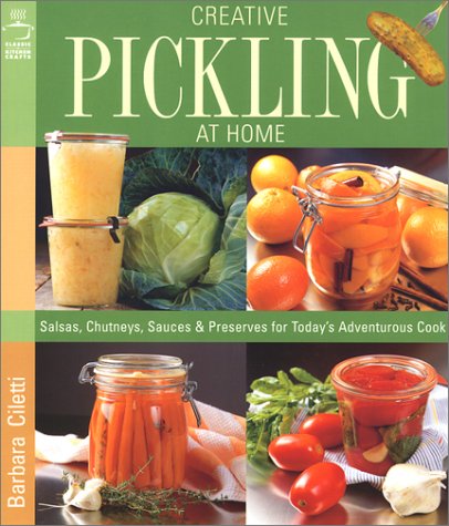 Creative Pickling at Home: Salsas, Chutneys, Sauces & Preserves for Today's Adventurous Cook