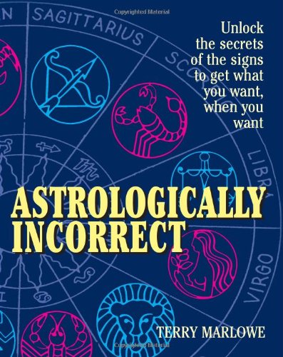Astrologically Incorrect: Unlock the Secrets of the Signs to Get What You Want When You Want!