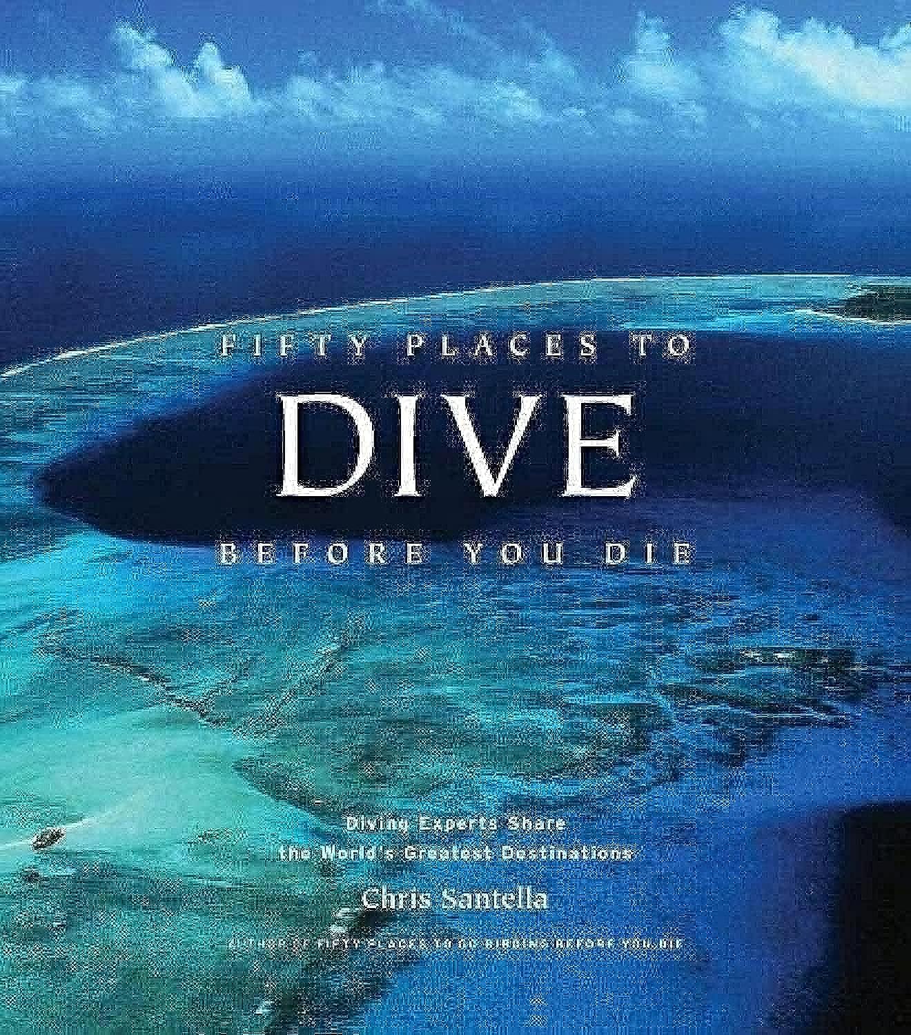 Fifty Places to Dive Before You Die: Diving Experts Share the World's Greatest Destinations