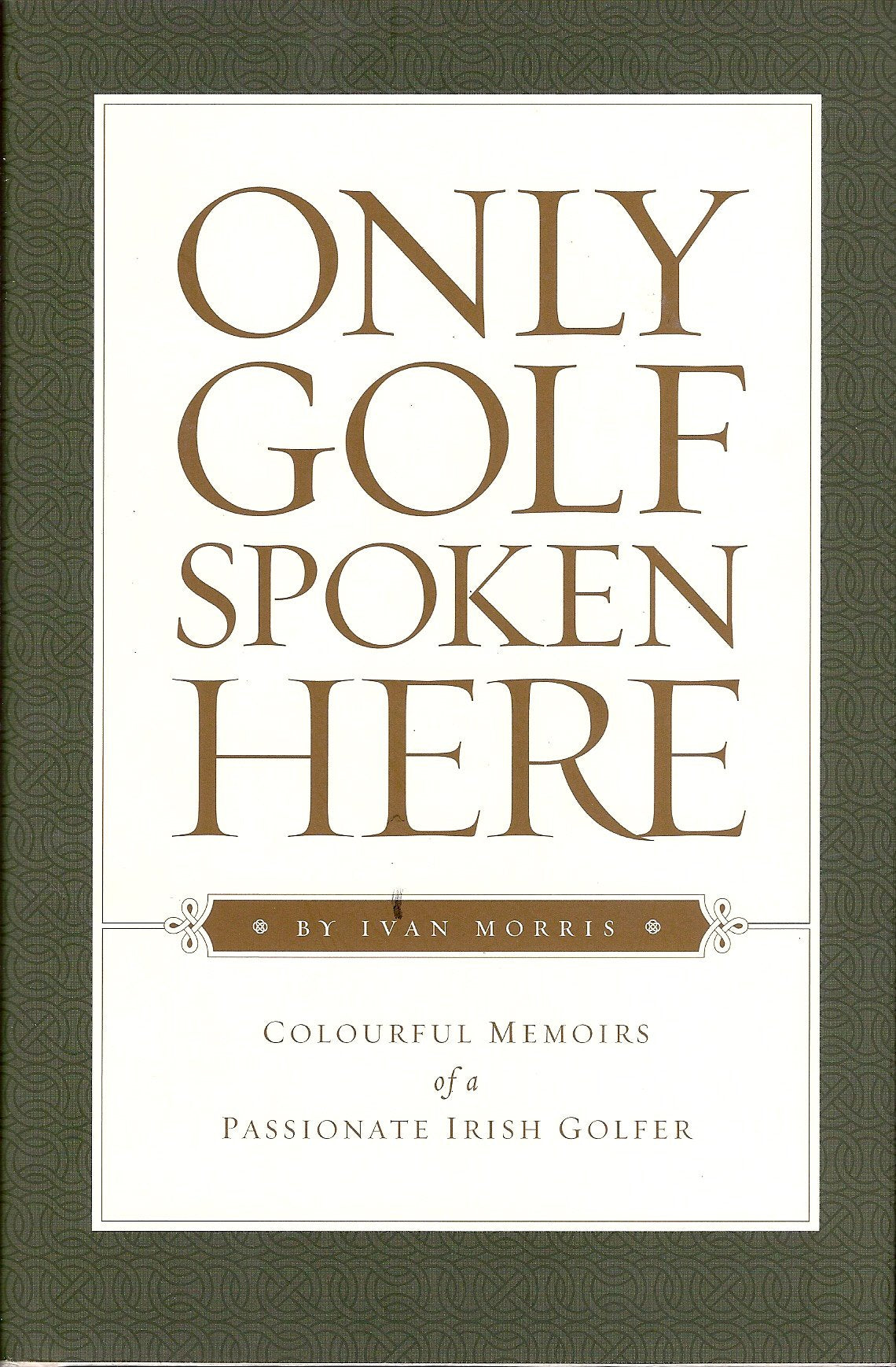 Only Golf Spoken Here: Memoirs of a Passionate Irish Golfer