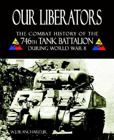 Our Liberators: The Combat History of the 746th Tank Battalion During World War II