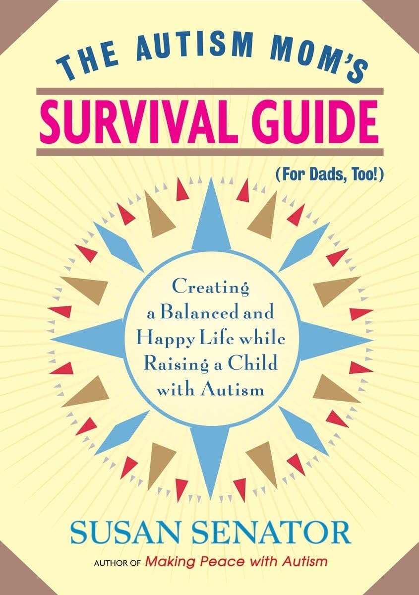 The Autism Mom's Survival Guide (for Dads, too!): Creating a Balanced and Happy Life While Raising a Child with Autism - 9525
