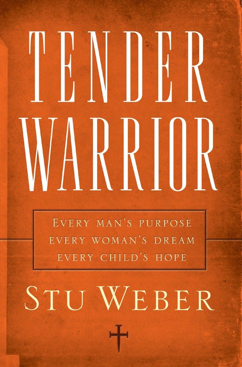 Tender Warrior: Every Man's Purpose, Every Woman's Dream, Every Child's Hope - 7723