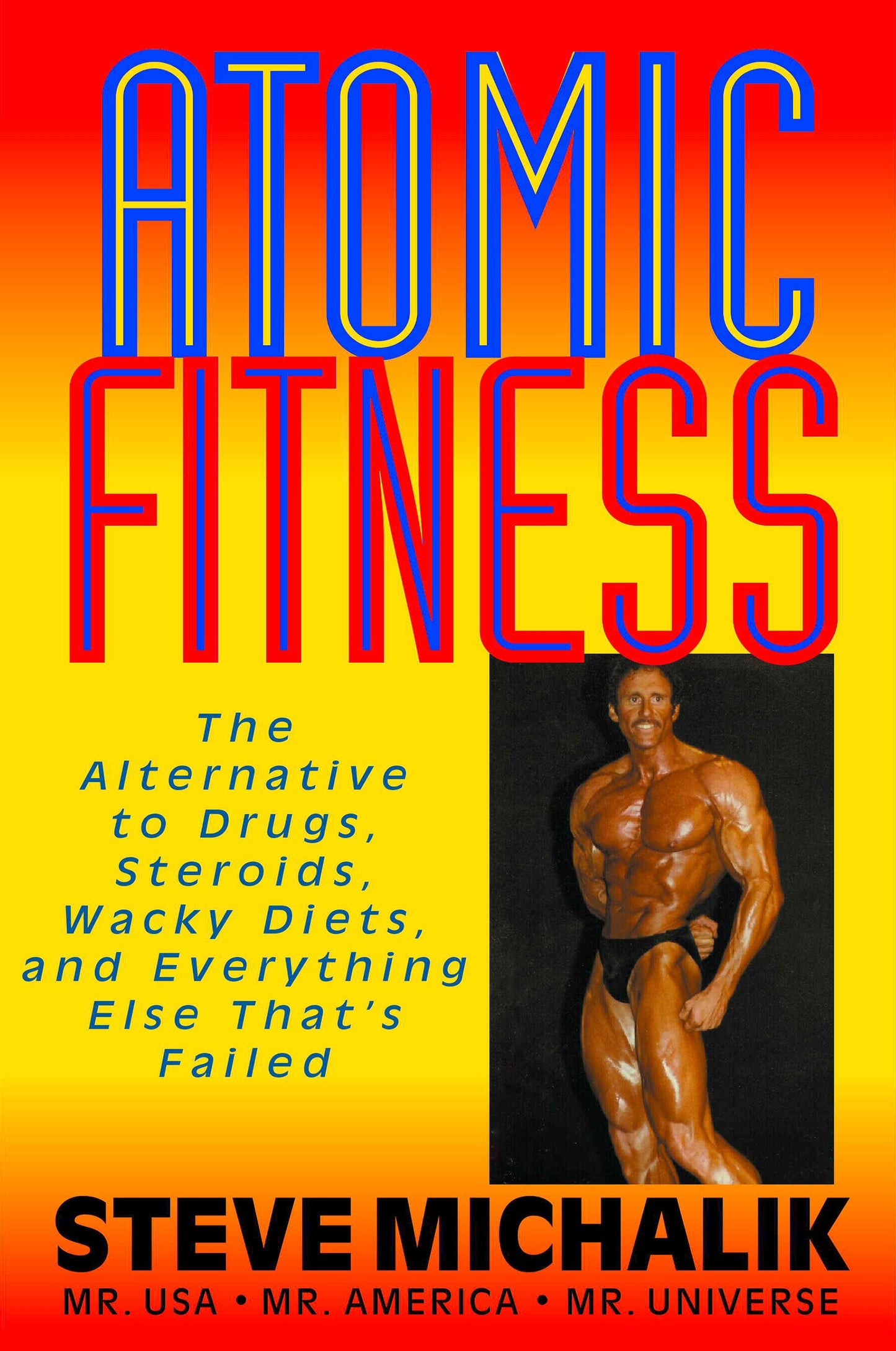 Atomic Fitness: The Alternative to Drugs, Steroids, Wacky Diets, And Everything Else That's Failed