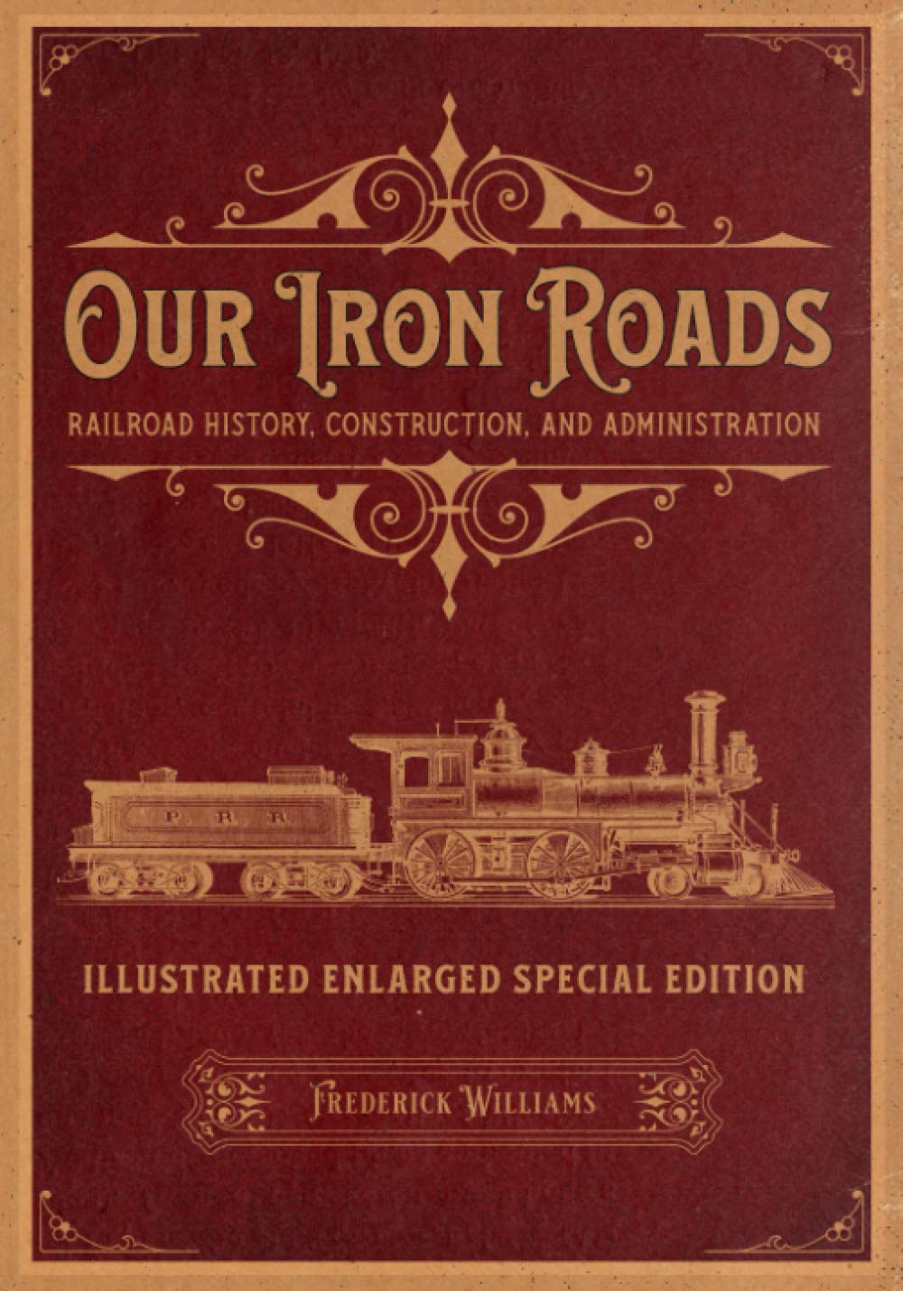 Our Iron Roads: Railroad History, Construction, and Administration - Illustrated Enlarged Special Edition - 1431