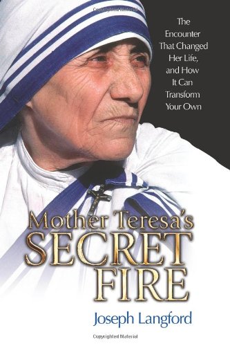 Mother Teresa's Secret Fire: The Encounter That Changed Her Life and How It Can Transform Your Own