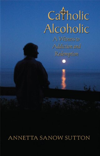 Catholic Alcoholic: A Witness to Addiction and Redemption