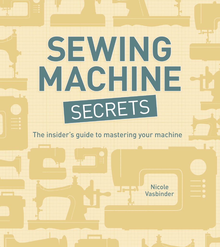 Sewing Machine Secrets: The Insider’s Guide to Mastering your Machine