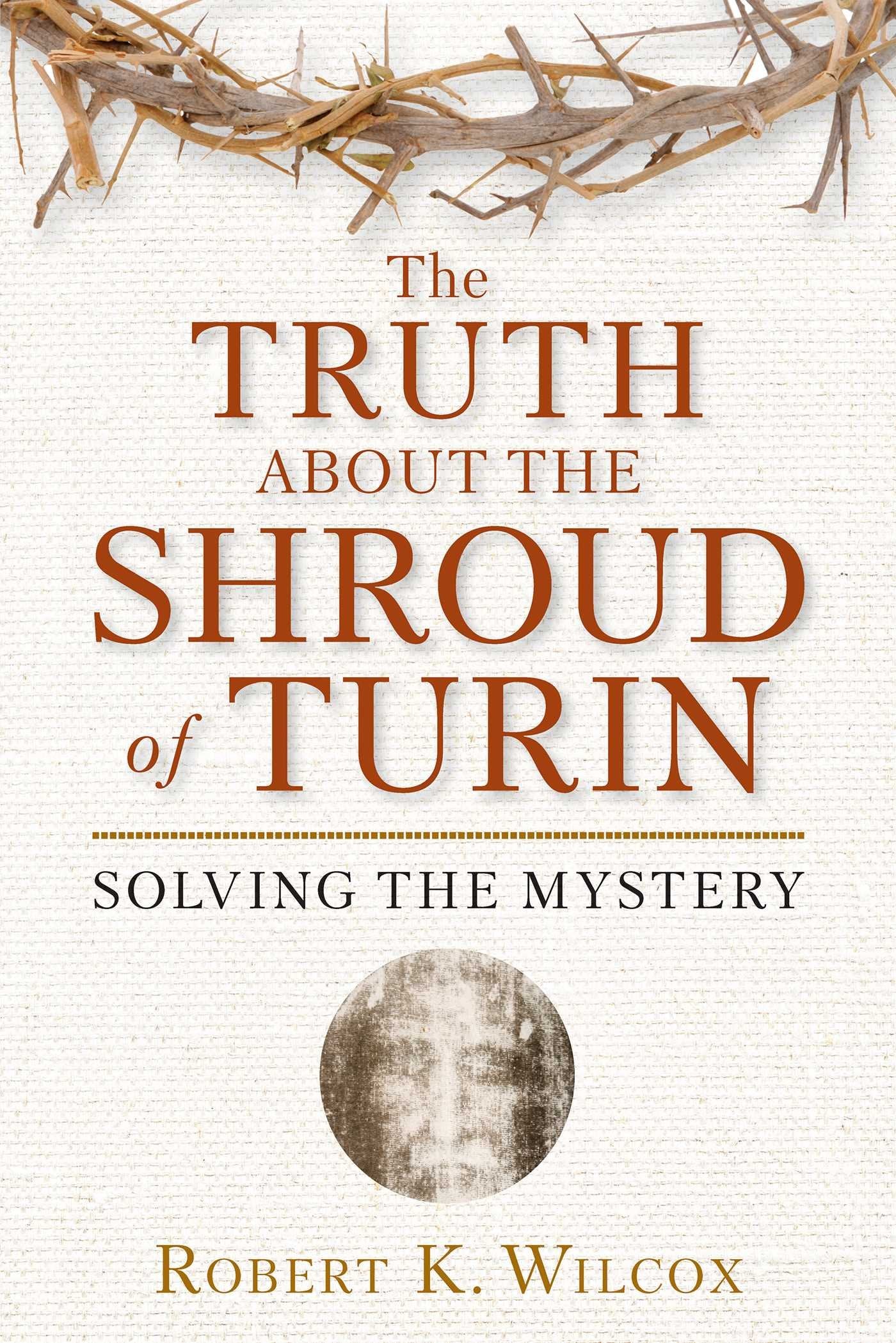 The Truth About the Shroud of Turin: Solving the Mystery - 9643