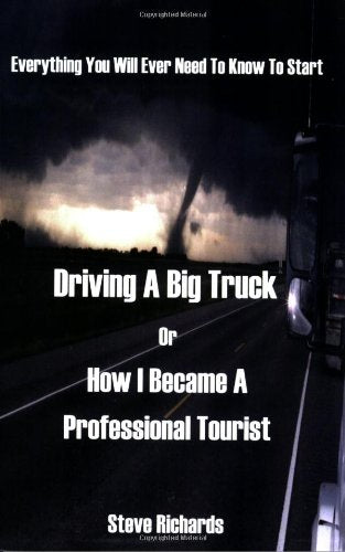Everything You Will Ever Need to Know to Start Driving a Big Truck or How I Became a Professional Tourist
