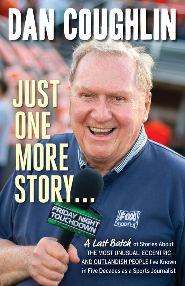 Just One More Story . . .: A Last Batch of Stories About the Most Unusual, Eccentric and Outlandish People I’ve Known in Five Decades as a Sports Journalist