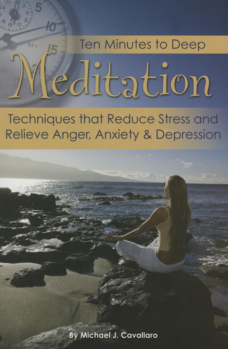 Ten Minutes to Deep Meditation Techniques that Reduce Stress and Relieve Anger, Anxiety & Depression