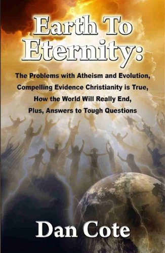 Earth To Eternity: The Problems with Atheism and Evolution, Compelling Evidence Christianity is True, How the World Will Really End, Plus, Answers to Tough Questions