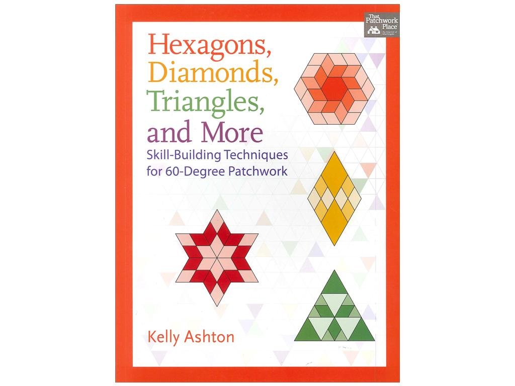 Hexagons, Diamonds, Triangles, and More: Skill-Building Techniques for 60-Degree Patchwork