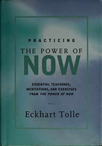 Practicing the Power of Now Essential Teachings, Meditations, and Exercises from the Power of Now