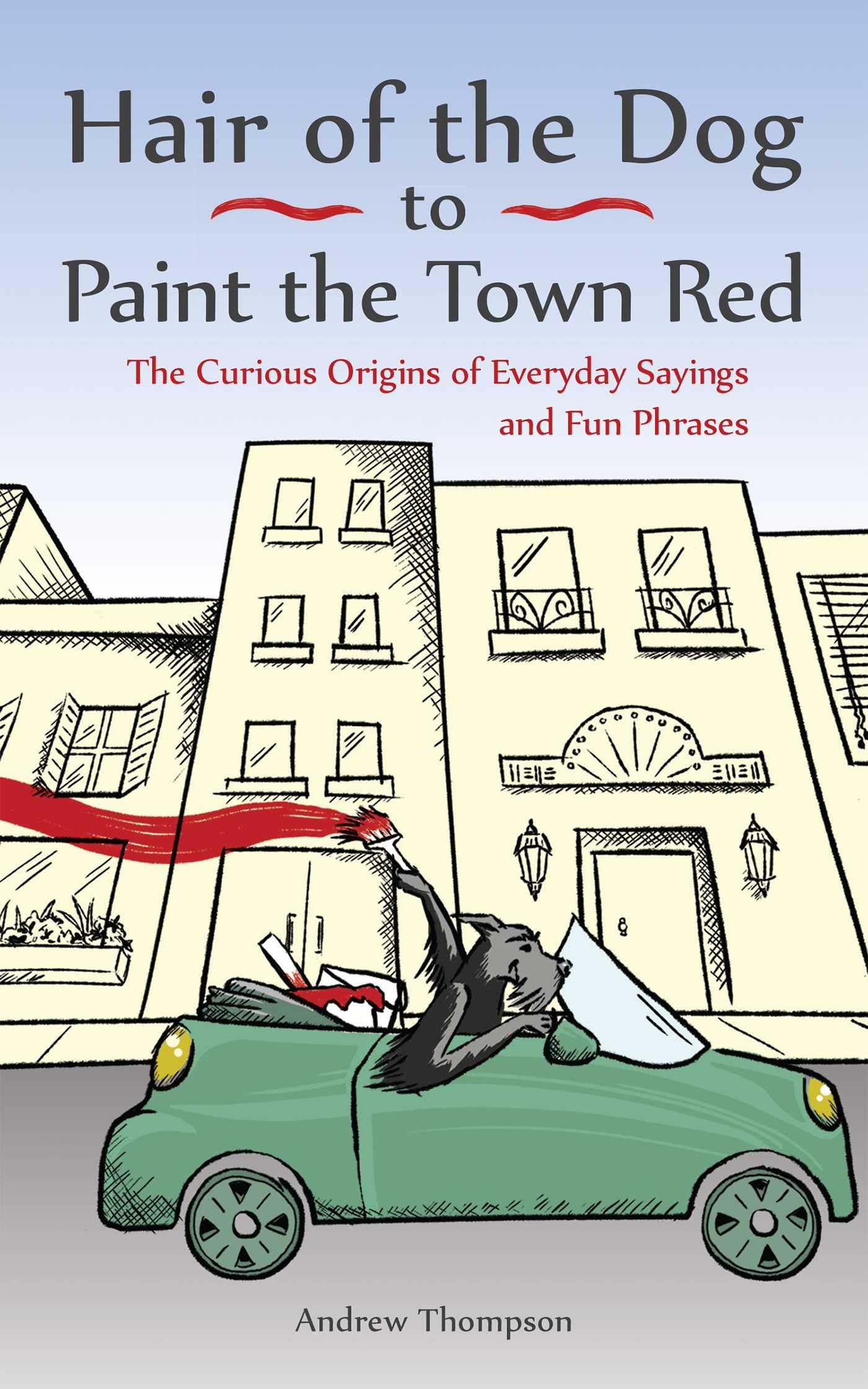 Hair of the Dog to Paint the Town Red: The Curious Origins of Everyday Sayings and Fun Phrases - 3855