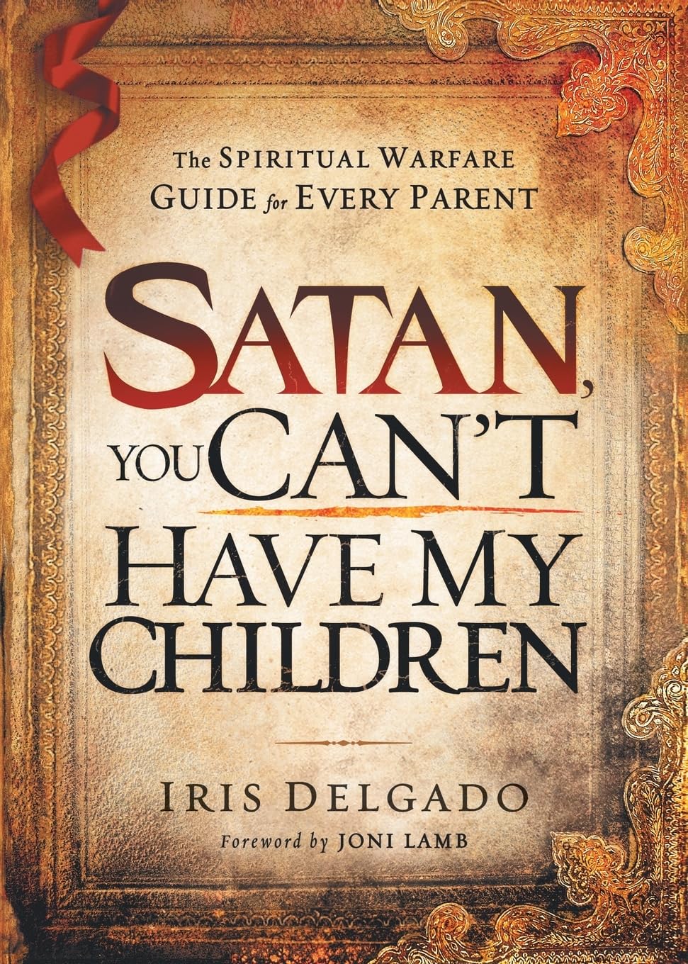 Satan, You Can’t Have My Children: The Spiritual Warfare Guide for Every Parent