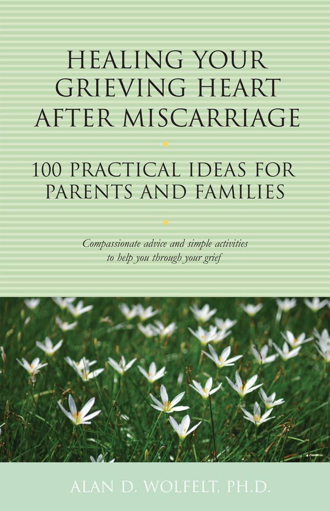 Healing Your Grieving Heart After Miscarriage: 100 Practical Ideas for Parents and Families (The 100 Ideas Series)