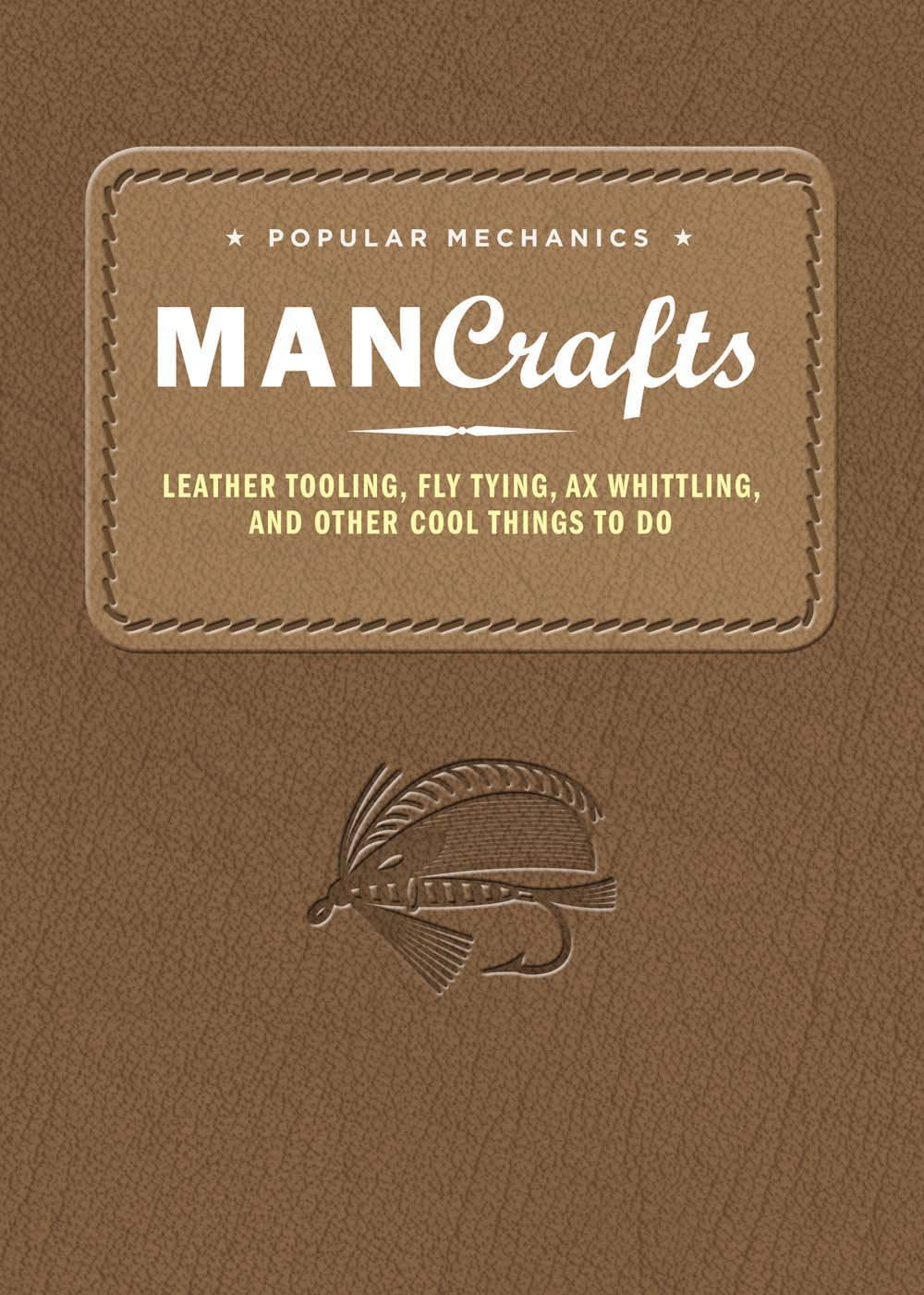 Popular Mechanics Man Crafts: Leather Tooling, Fly Tying, Ax Whittling and Other Cool Things to Do