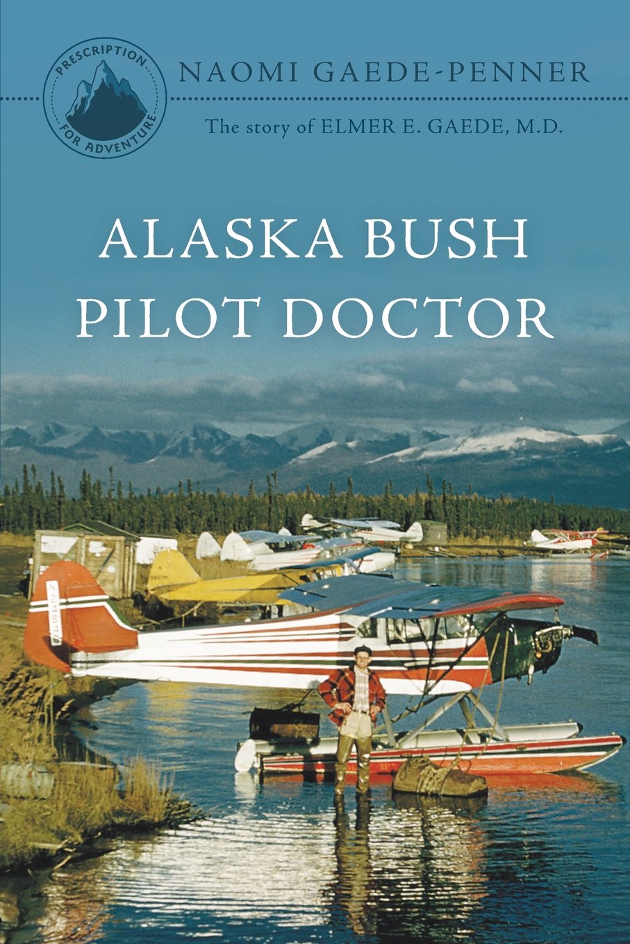 Alaska Bush Pilot Doctor: The Story of Elmer E. Gaede, M.D.
