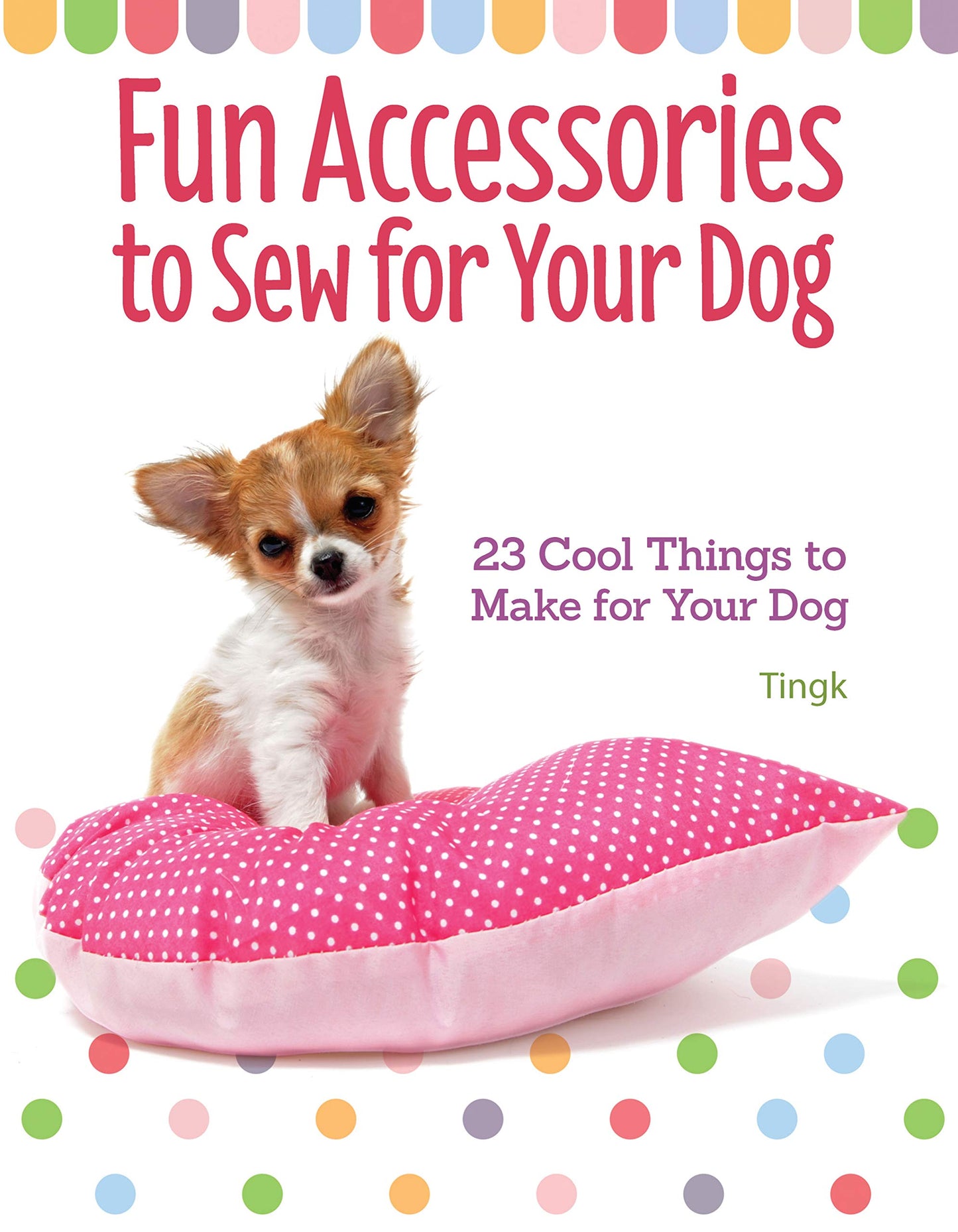 Fun Accessories to Sew for Your Dog: 23 Cool Things to Make for Your Dog (CompanionHouse Books) Unique Designs for Your Stylish Pooch; Toys, Collars, Capes, Cushions, Carrier Bags, Sun Visors, & More