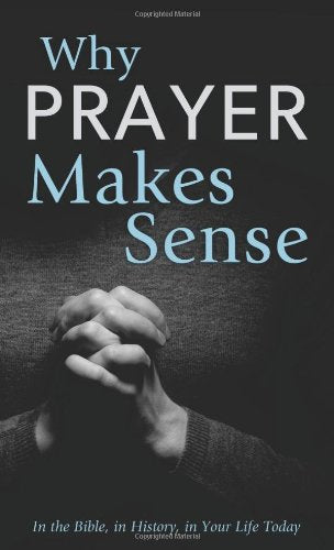 Why Prayer Makes Sense: In the Bible, in History, in Your Life Today (VALUE BOOKS)