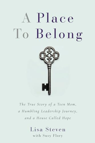 A Place to Belong: The True Story of a Teen Mom, a Humbling Leadership Journey, and a House Called Hope
