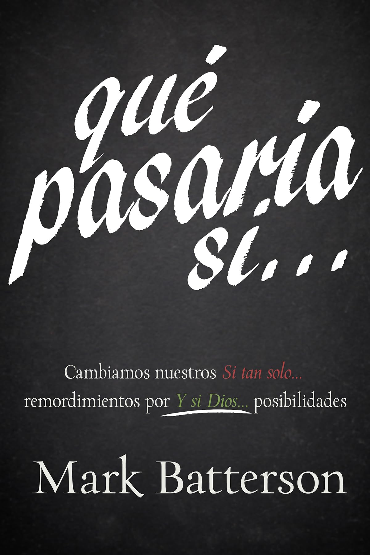 Qué Pasaría Si…: Cambiamos nuestros “Si tan solo…” remordimientos por “Y si Dios…” posibilidades (Spanish Edition)