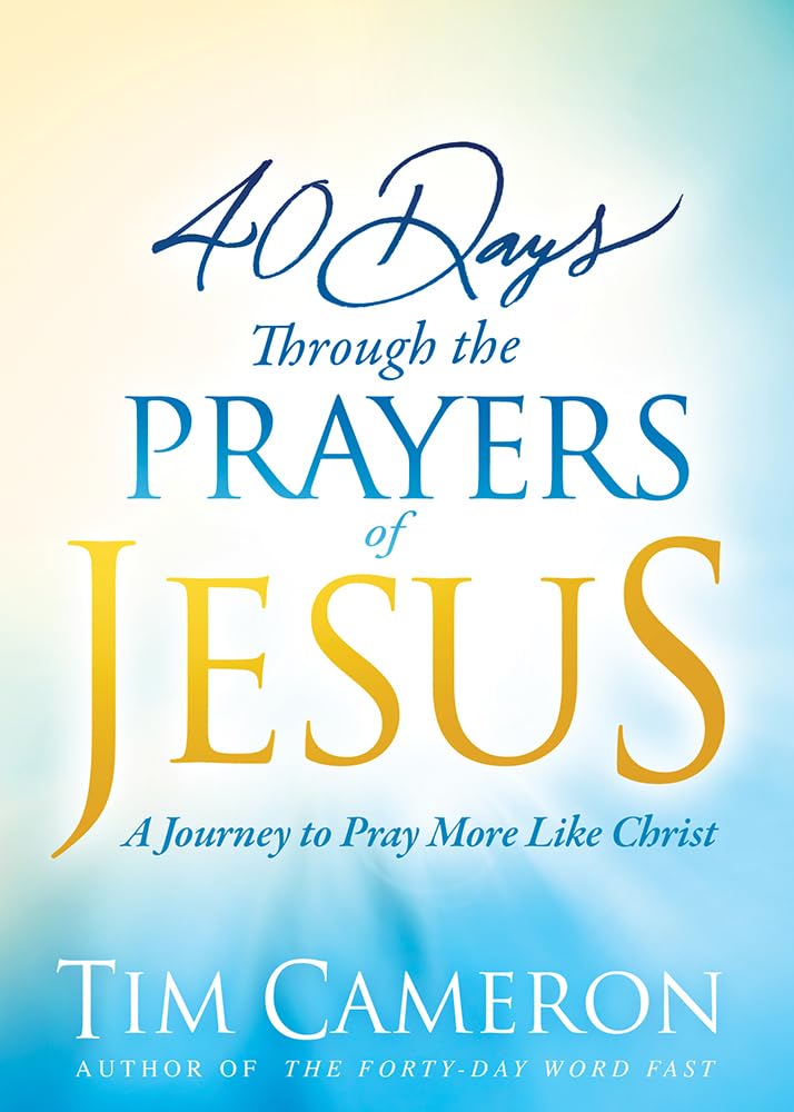 40 Days Through the Prayers of Jesus: A Journey to Pray More Like Christ