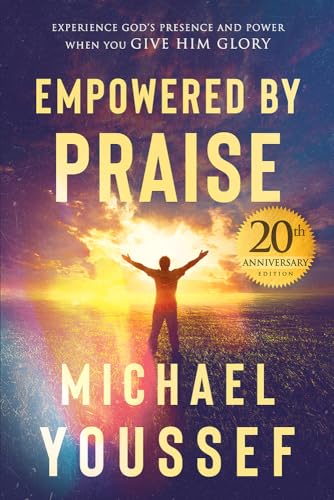 Empowered by Praise: Experience God's Presence and Power When You Give Him Glory