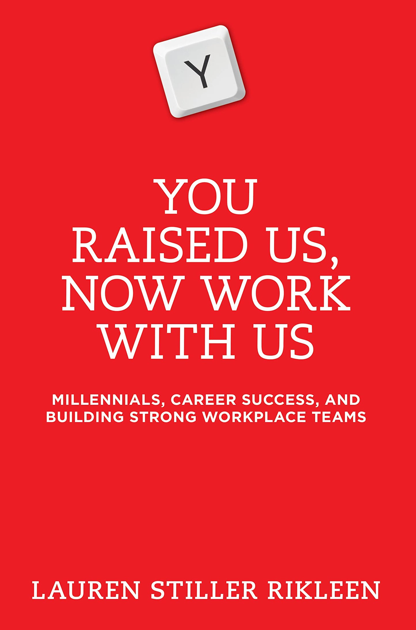 You Raised Us, Now Work With Us: Millennials, Career Success, and Building Strong Workplace Teams - 7661