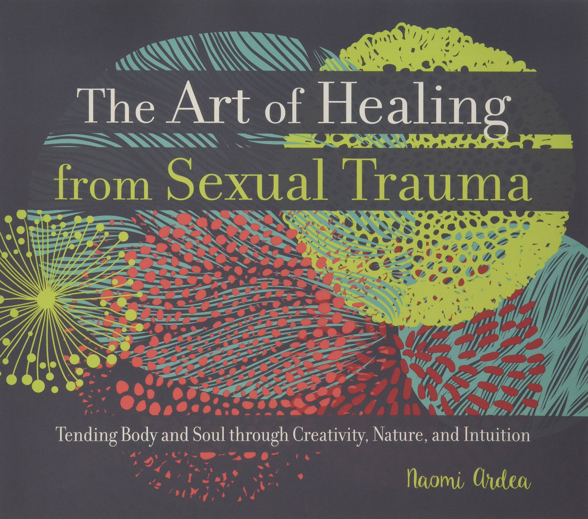 The Art of Healing from Sexual Trauma: Tending Body and Soul through Creativity, Nature, and Intuition