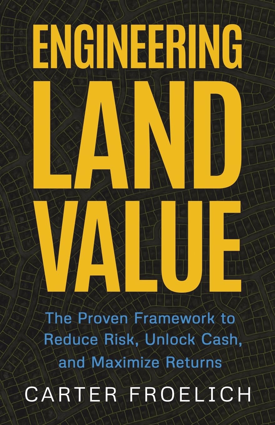 Engineering Land Value: The Proven Framework to Reduce Risk, Unlock Cash, and Maximize Returns