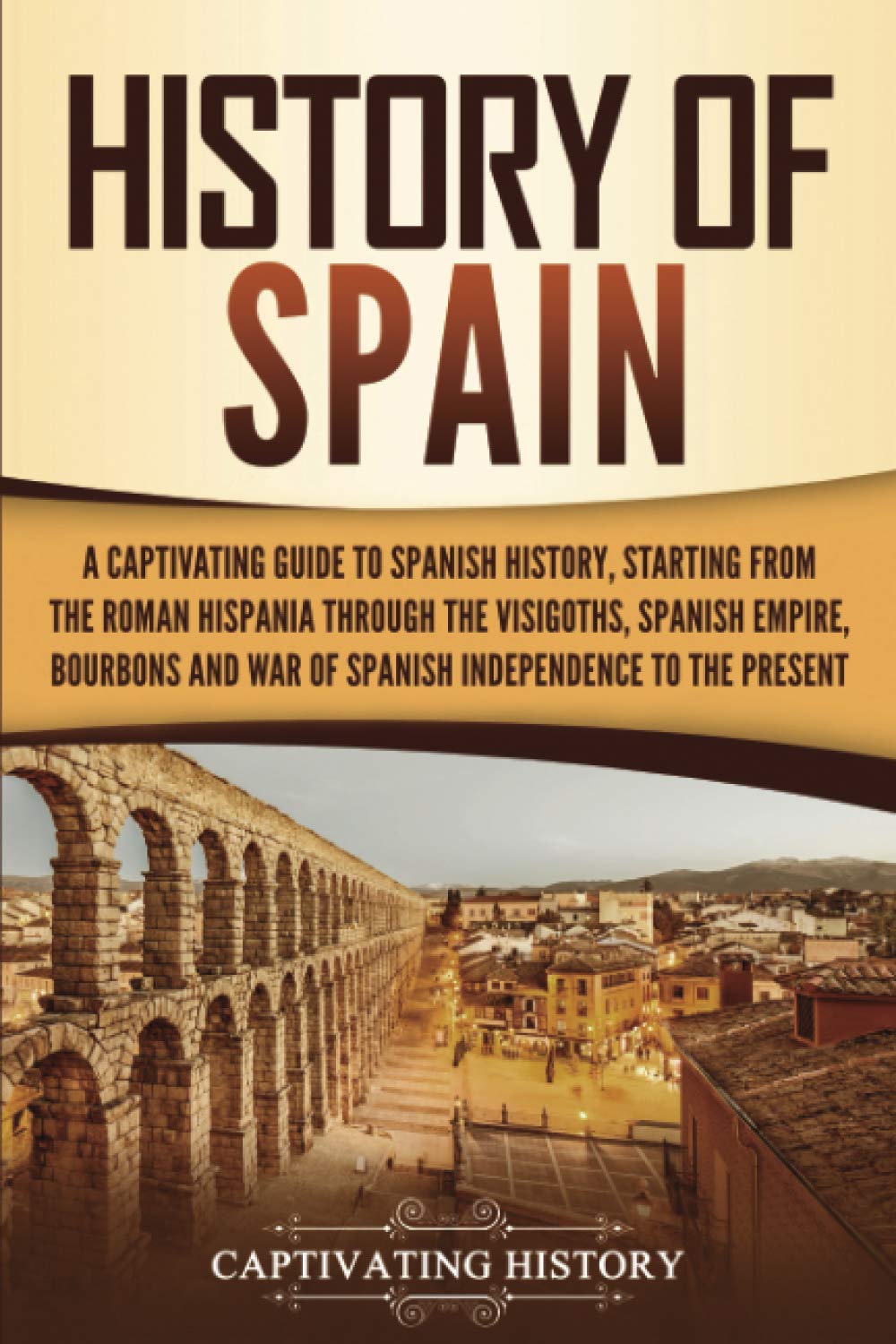 History of Spain: A Captivating Guide to Spanish History, Starting from Roman Hispania through the Visigoths, the Spanish Empire, the Bourbons, and ... to the Present (European Countries) - 8183