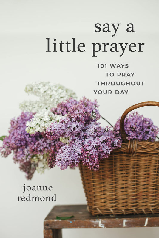 Say a Little Prayer: 101 Ways to Pray throughout Your Day - 1182