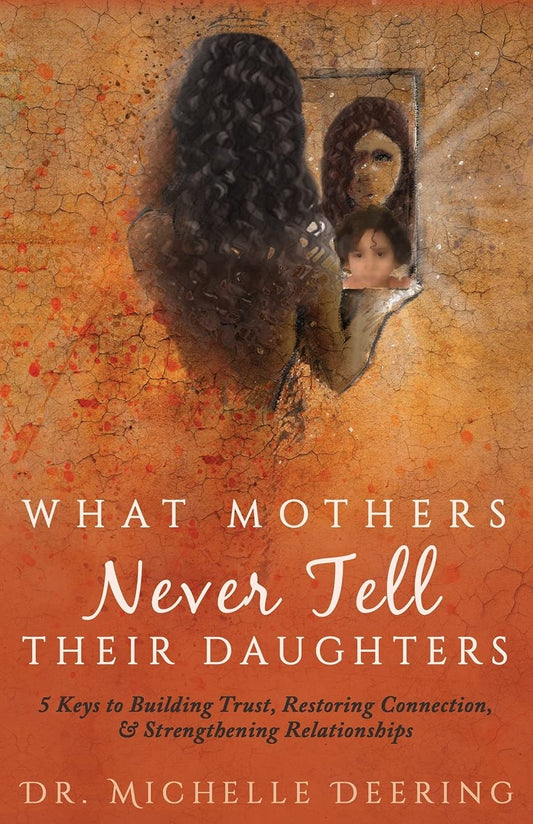 What Mothers Never Tell Their Daughters: 5 Keys to Building Trust, Restoring Connection, & Strengthening Relationships - 4474