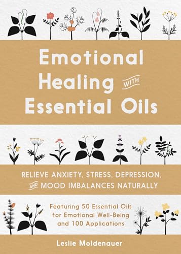 Emotional Healing with Essential Oils: Relieve Anxiety, Stress, Depression, and Mood Imbalances Naturally