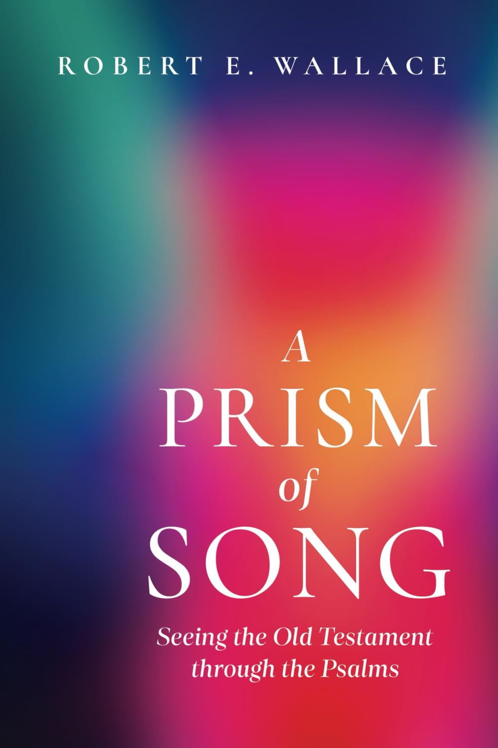 A Prism of Song: Seeing the Old Testament through the Psalms