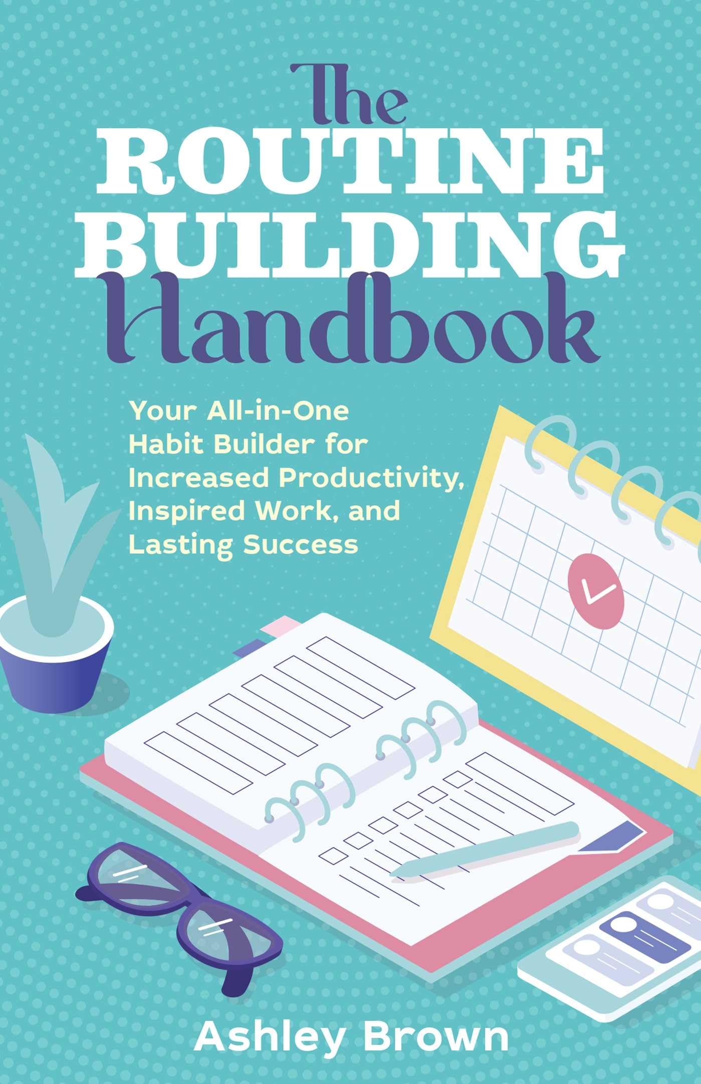 The Routine-Building Handbook: Your All-in-One Habit Builder for Increased Productivity, Inspired Work, and Lasting Success - 7401