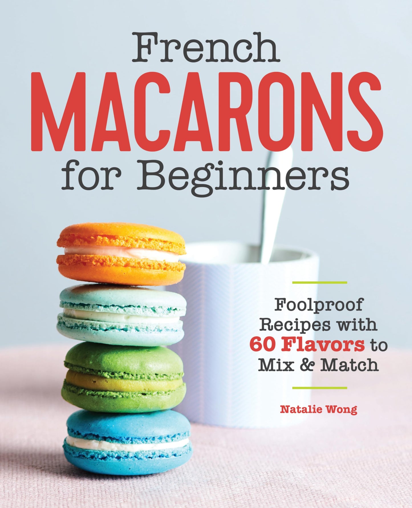 French Macarons for Beginners: Foolproof Recipes with 30 Shells and 30 Fillings