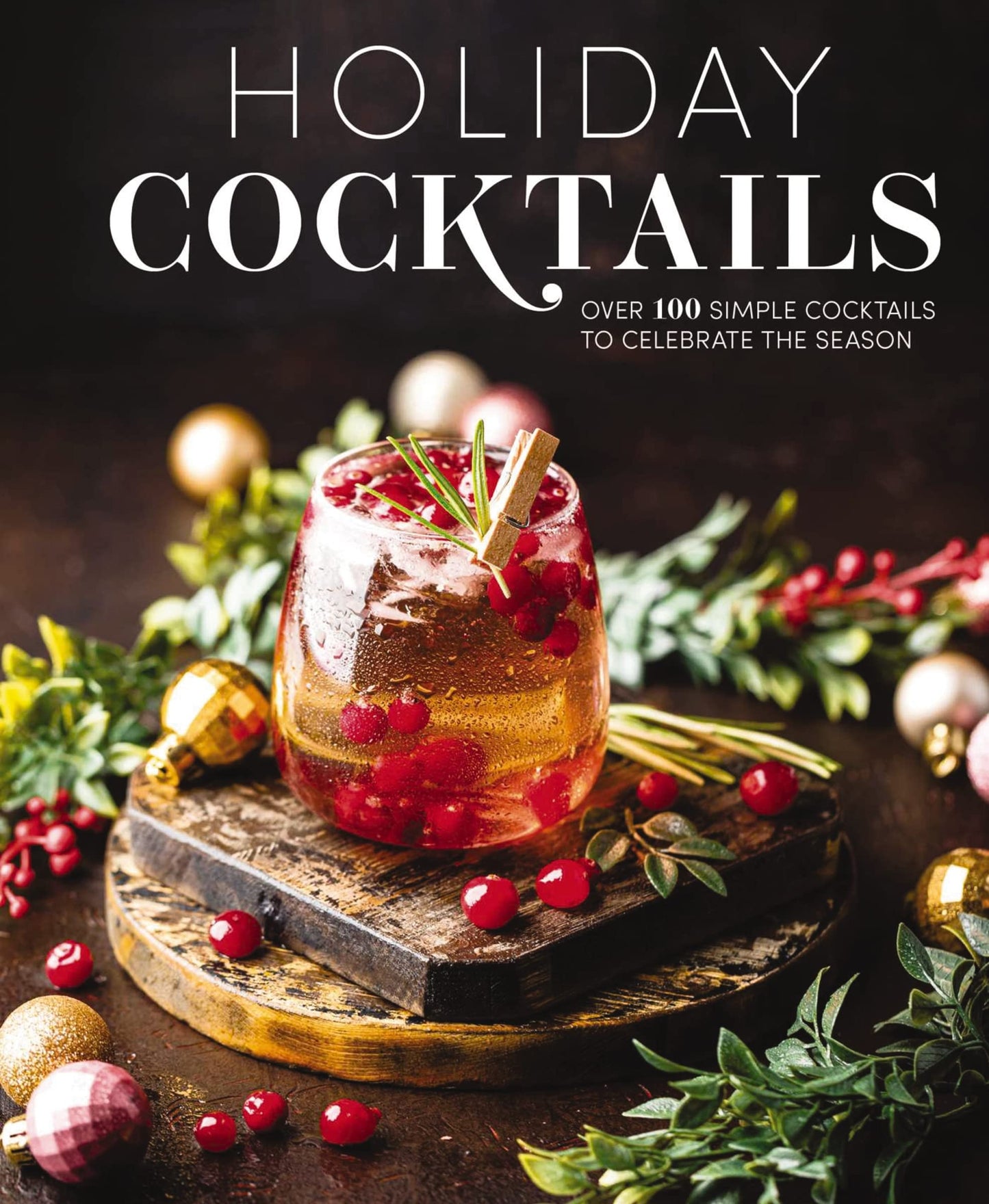 Holiday Cocktails: Over 100 Simple Cocktails to Celebrate the Season (Effortless Holiday Drinks For Intimate Gatherings and Big Crowds)