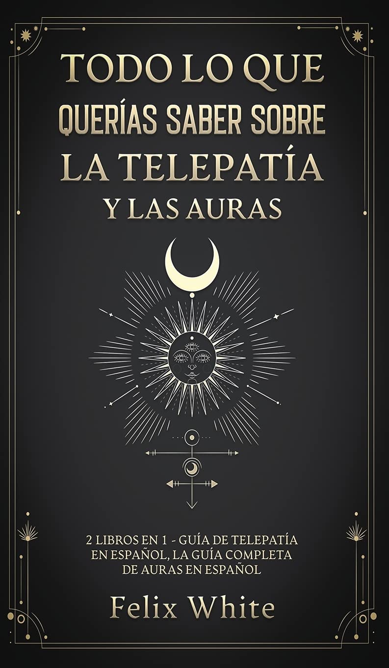 Todo lo que Querías Saber Sobre la Telepatía y las Auras: 2 Libros en 1 - Guía de Telepatía en Español, La Guía Completa de Auras en Español (Spanish Edition)