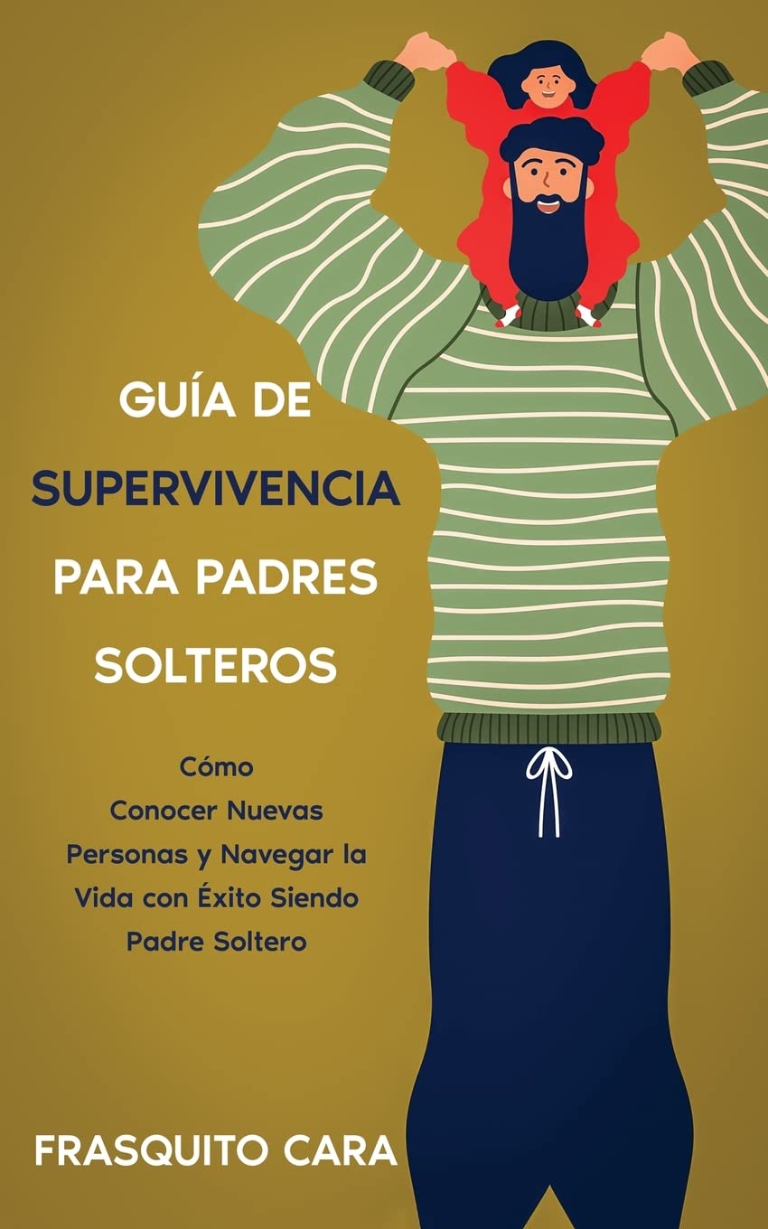 Guía de Supervivencia para Padres Solteros: Cómo Conocer Nuevas Personas y Navegar la Vida con Éxito Siendo Padre Soltero (Spanish Edition)