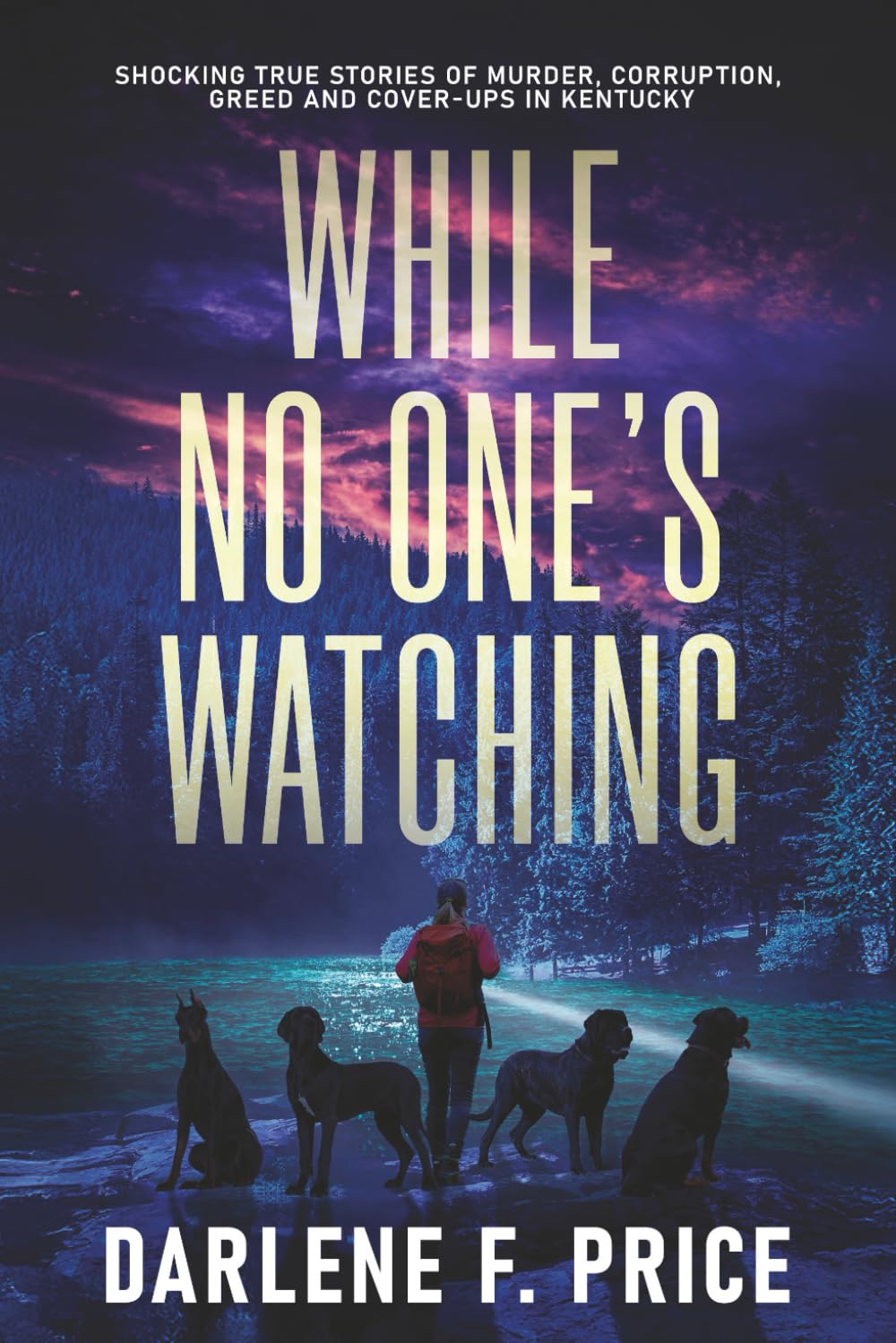 While No One's Watching: Shocking True Stories of Murder, Corruption, Greed and Cover-ups in Kentucky